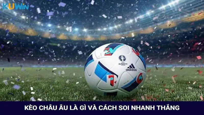 Bật mí kèo châu Âu là gì và phương pháp soi kèo